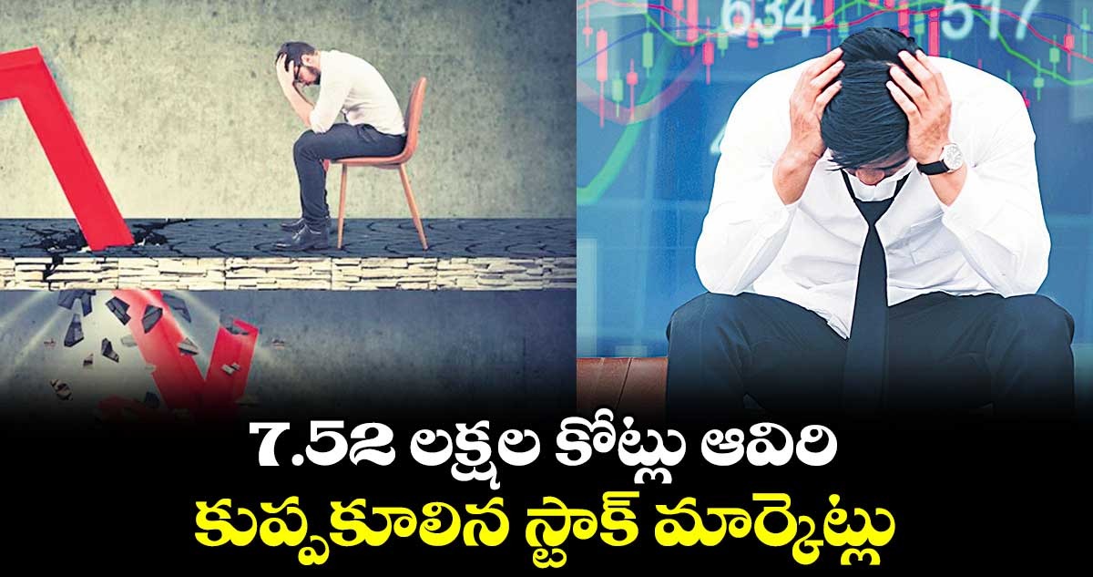 7.52 లక్షల కోట్లు ఆవిరి..కుప్పకూలిన స్టాక్​ మార్కెట్లు