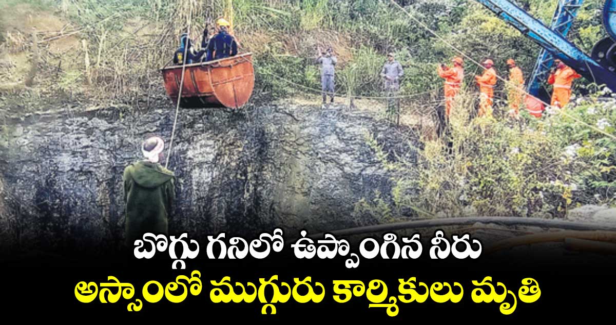 బొగ్గు గనిలో ఉప్పొంగిన నీరు.. అస్సాంలో ముగ్గురు కార్మికులు మృతి..