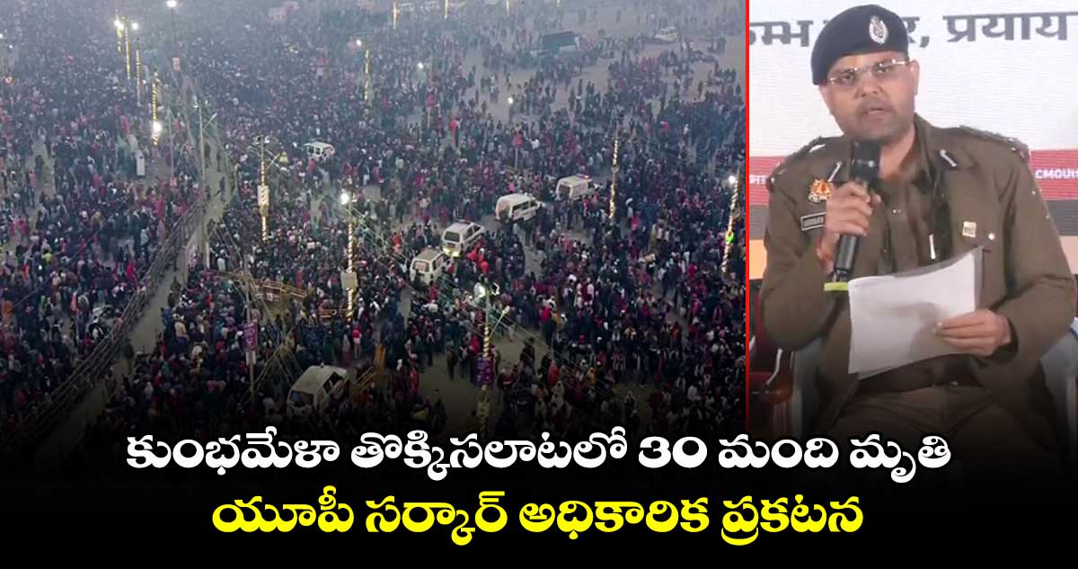 కుంభమేళా తొక్కిసలాటలో 30 మంది మృతి: యూపీ సర్కార్ అధికారిక ప్రకటన