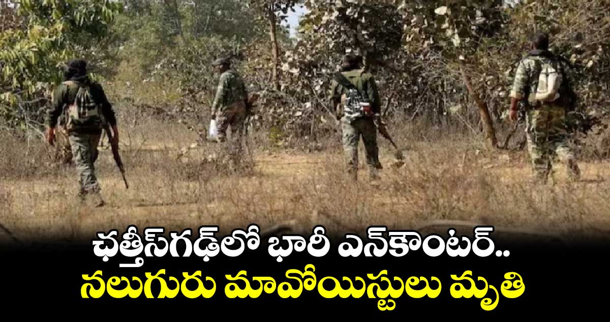 ఛత్తీస్⁬గఢ్⁬లో భారీ ఎన్⁬కౌంటర్.. నలుగురు మావోయిస్టులు మృతి