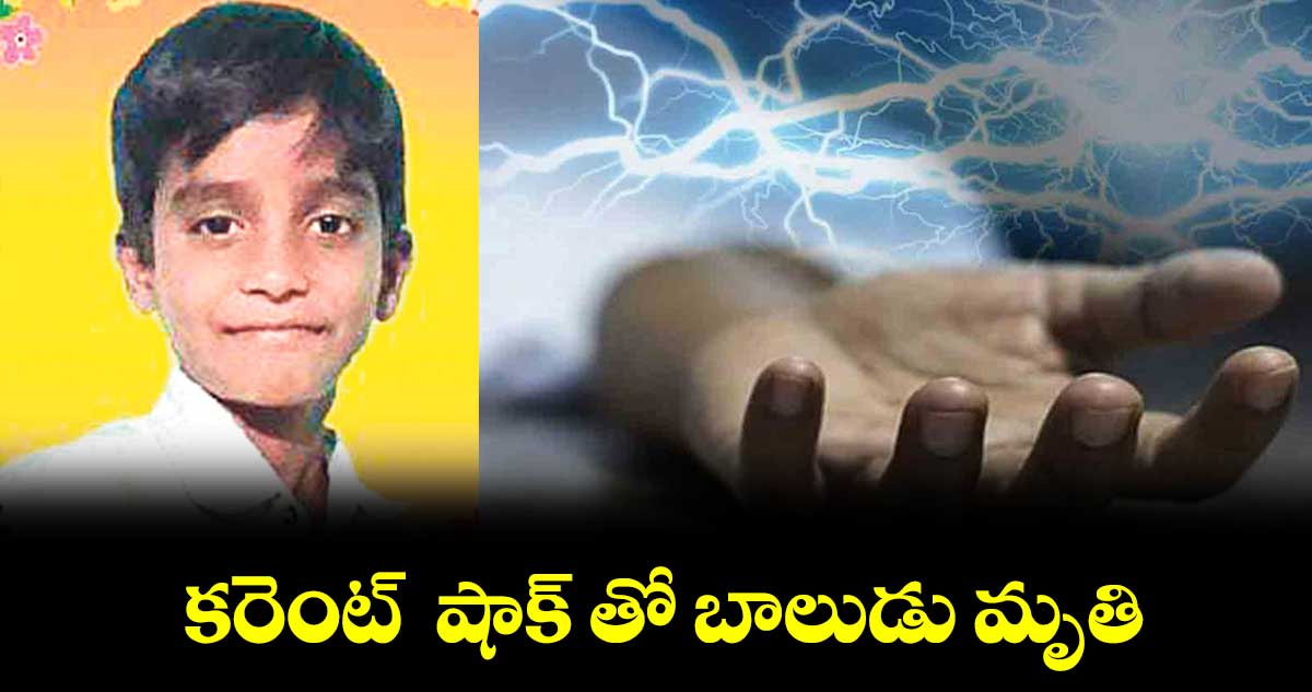 కరెంట్  షాక్ తో బాలుడు మృతి