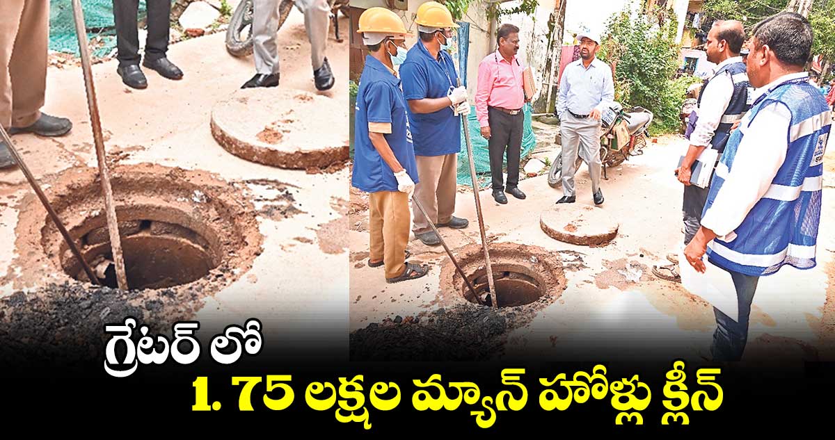 గ్రేటర్ లో 1. 75 లక్షల మ్యాన్ హోళ్లు క్లీన్