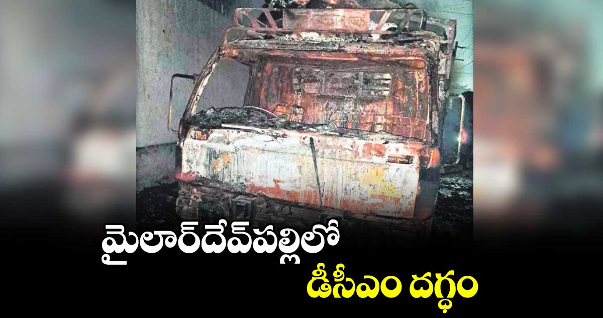 మైలార్​దేవ్​పల్లిలో డీసీఎం దగ్ధం