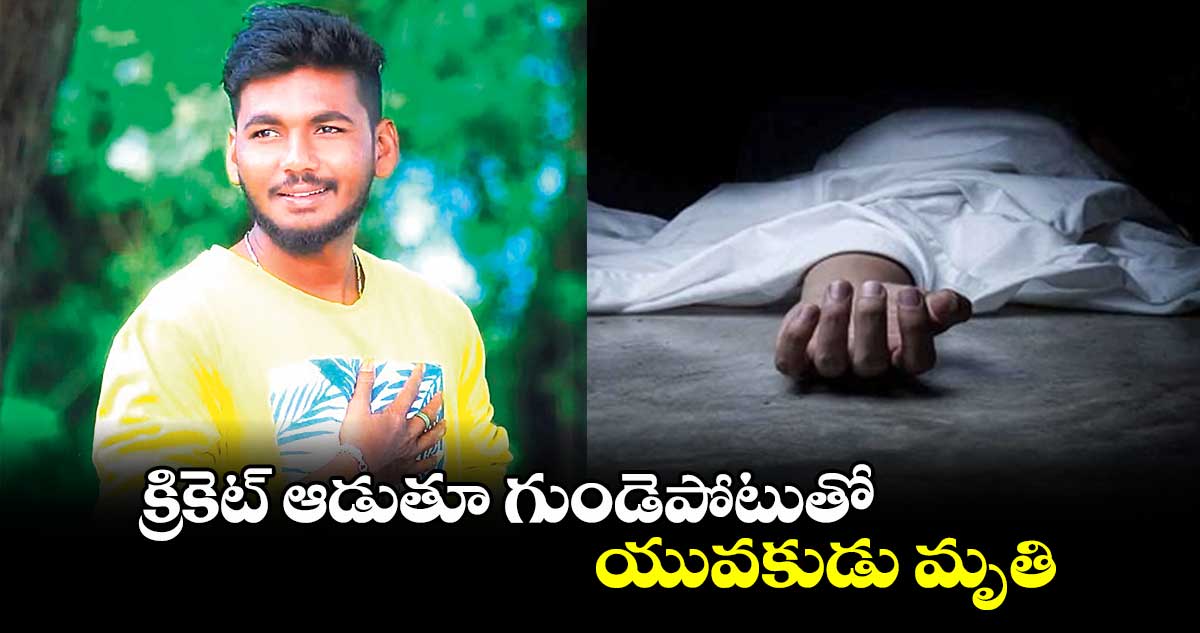 క్రికెట్​ ఆడుతూ గుండెపోటుతో యువకుడు మృతి