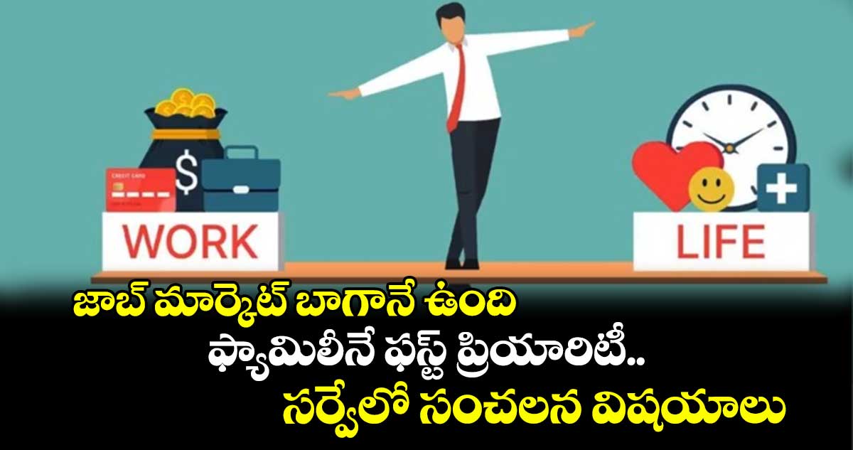 జాబ్ మార్కెట్ బాగానే ఉంది.. ఫ్యామిలీనే ఫస్ట్ ప్రియారిటీ..సర్వేలో సంచలన విషయాలు