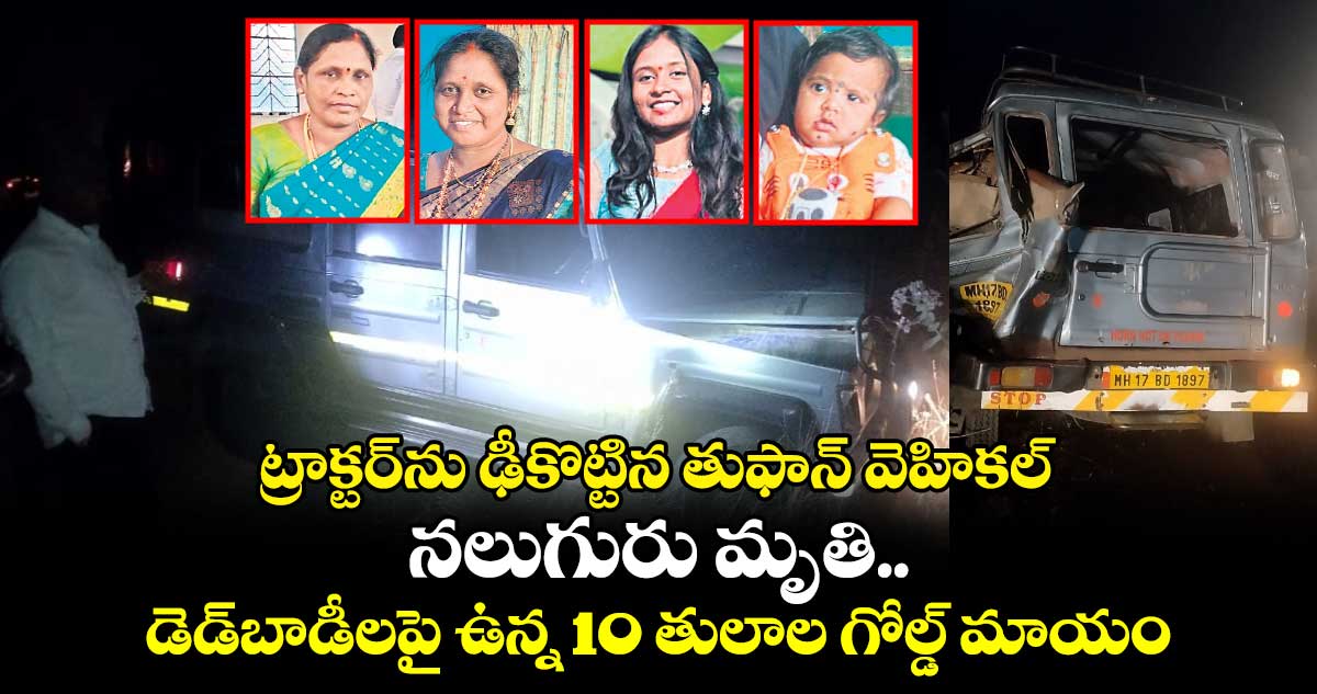 ట్రాక్టర్⁬ను ఢీకొట్టిన తుఫాన్ వెహికల్.. నలుగురు మృతి.. డెడ్​బాడీలపై ఉన్న 10 తులాల గోల్డ్ మాయం