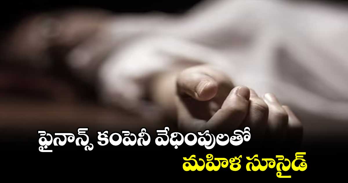 ఫైనాన్స్ కంపెనీ వేధింపులతో మహిళ సూసైడ్