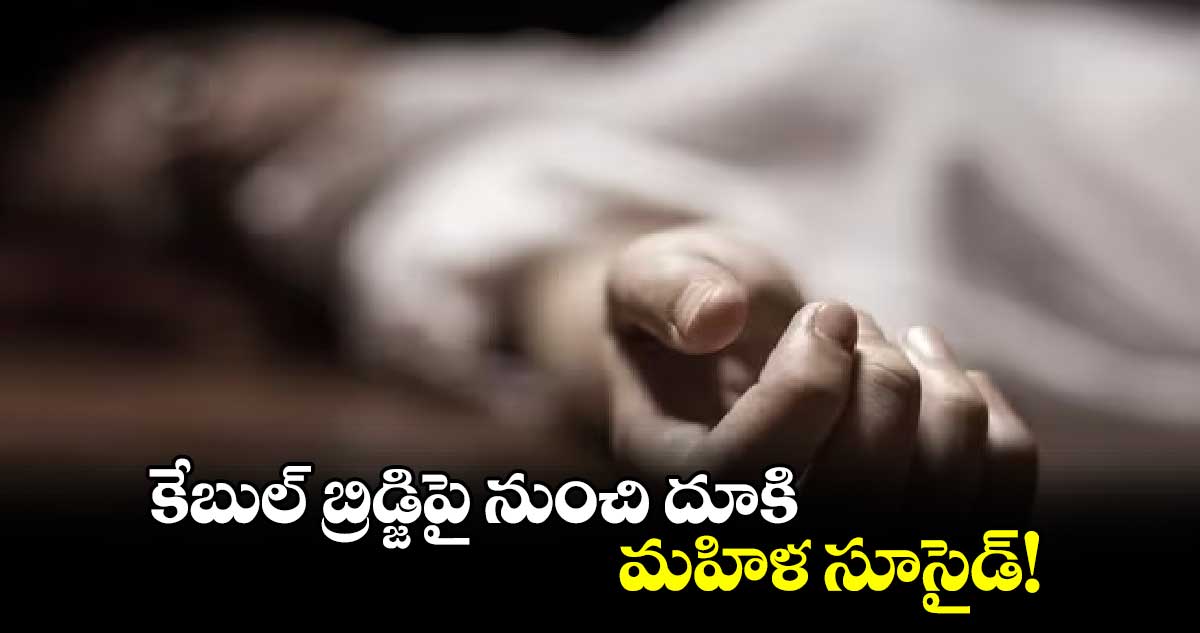 కేబుల్ బ్రిడ్జిపై నుంచి దూకి మహిళ సూసైడ్!