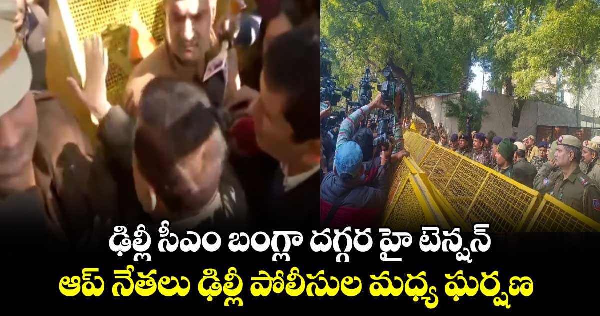 ఢిల్లీ సీఎం బంగ్లా దగ్గర హై టెన్షన్: ఆప్ నేతలు ఢిల్లీ పోలీసుల మధ్య ఘర్షణ 