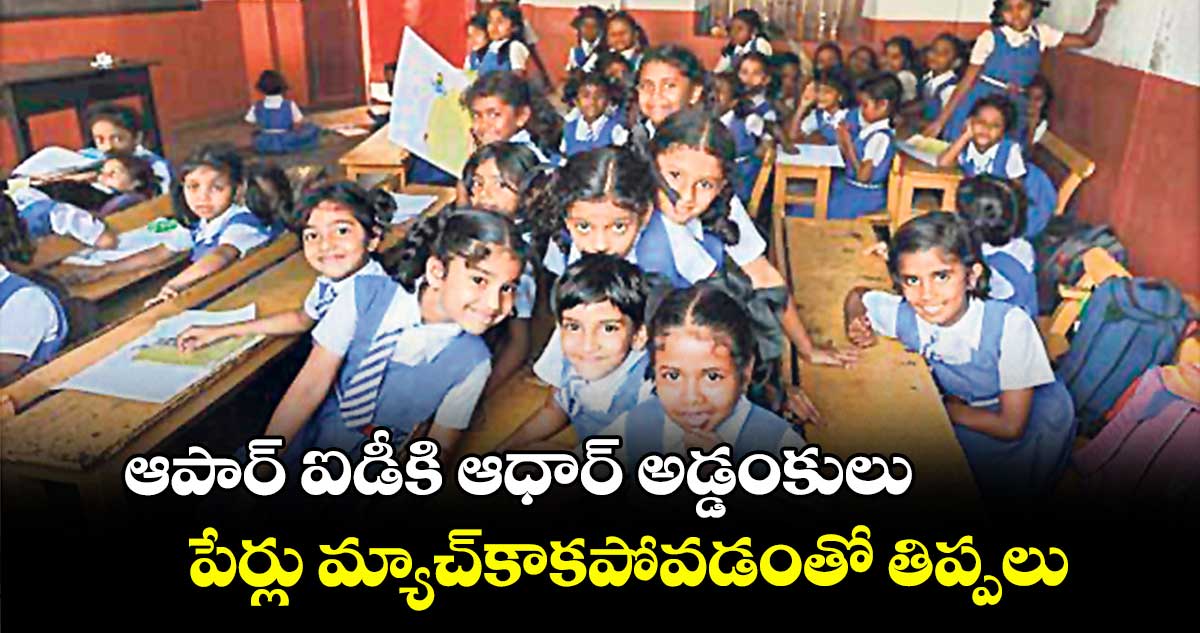 ఆపార్ ఐడీకి ఆధార్ అడ్డంకులు..పేర్లు మ్యాచ్‌‌‌‌కాకపోవడంతో తిప్పలు