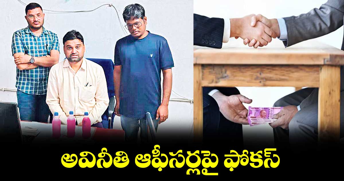 అవినీతి ఆఫీసర్లపై ఫోకస్​