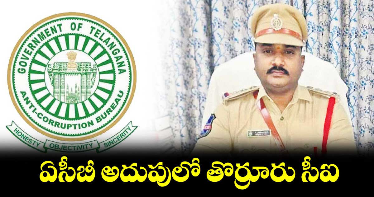 ఏసీబీ అదుపులో తొర్రూరు సీఐ