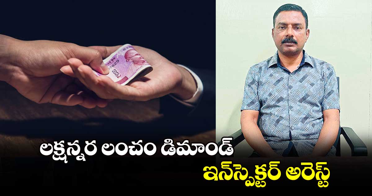 లక్షన్నర లంచం డిమాండ్.. ఇన్స్పెక్టర్ అరెస్ట్