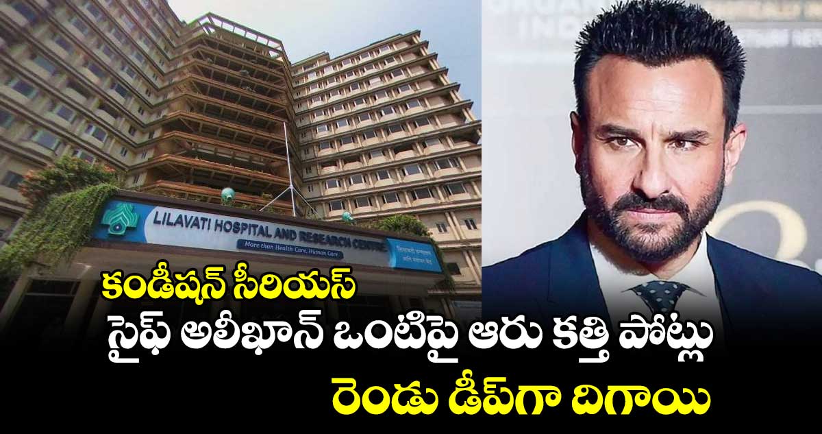 కండీషన్ సీరియస్ : సైఫ్ అలీఖాన్ ఒంటిపై ఆరు కత్తి పోట్లు.. రెండు డీప్⁭గా దిగాయి