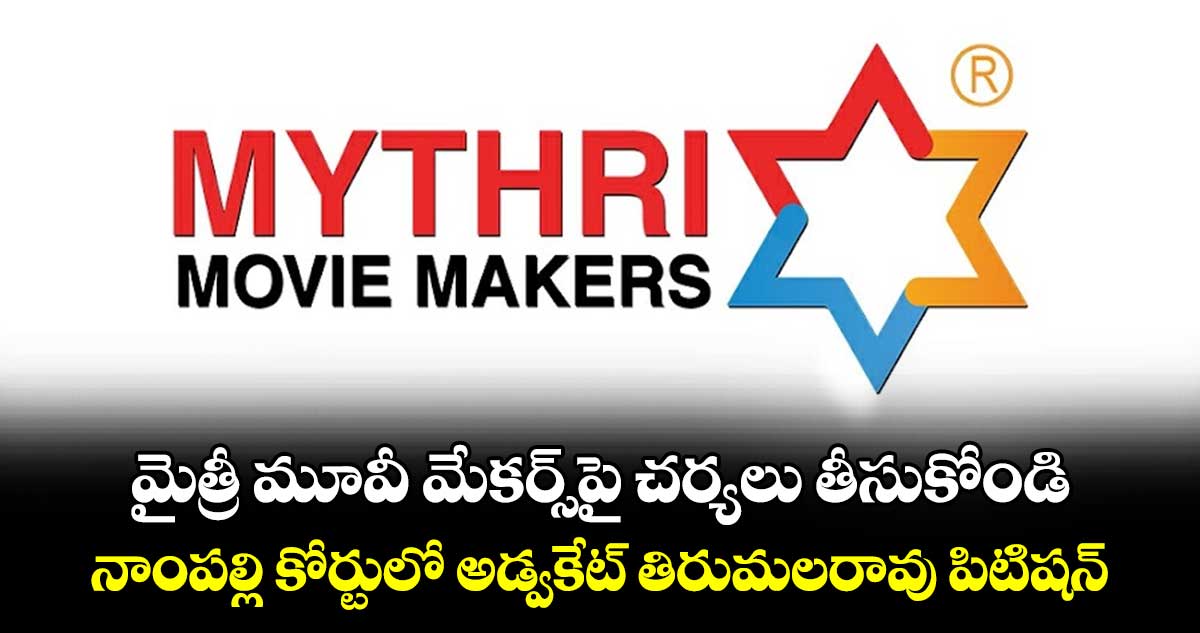 మైత్రీ మూవీ మేకర్స్​పై చర్యలు తీసుకోండి..నాంపల్లి కోర్టులో అడ్వకేట్ తిరుమలరావు పిటిషన్