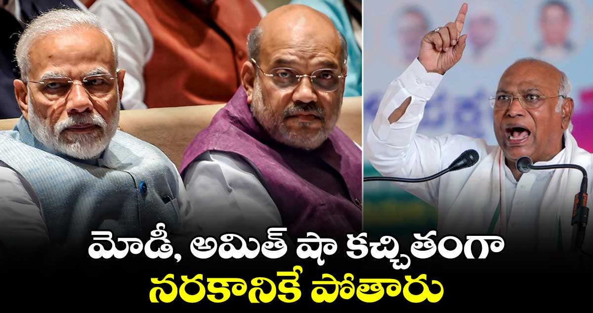 మోడీ, అమిత్ షా కచ్చితంగా నరకానికే పోతారు: మల్లికార్జున ఖర్గే