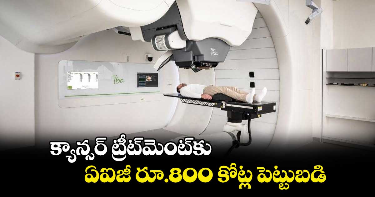 క్యాన్సర్ ట్రీట్‌‌మెంట్‌⁬‌కు.. ఏఐజీ రూ.800 కోట్ల పెట్టుబడి