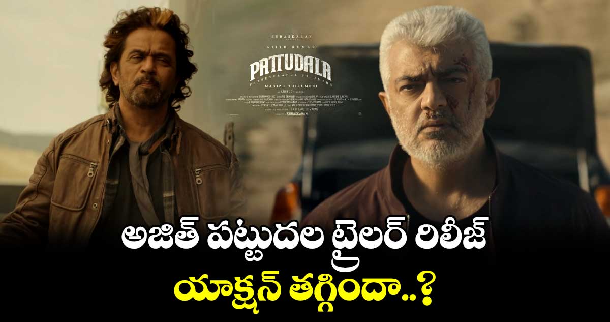 Pattudala Trailer: అజిత్ పట్టుదల ట్రైలర్ రిలీజ్.. యాక్షన్ తగ్గిందా..?