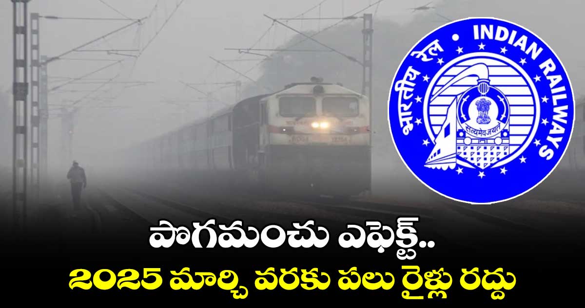 Indian Railways: పొగమంచు ఎఫెక్ట్.. 2025 మార్చి వరకు పలు రైళ్లు రద్దు