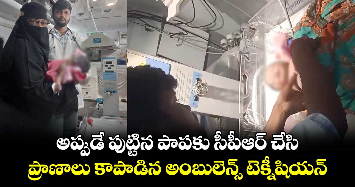 అప్పుడే పుట్టిన పాపకు సీపీఆర్ చేసి ప్రాణాలు కాపాడిన అంబులెన్స్ టెక్నీషియన్.. 