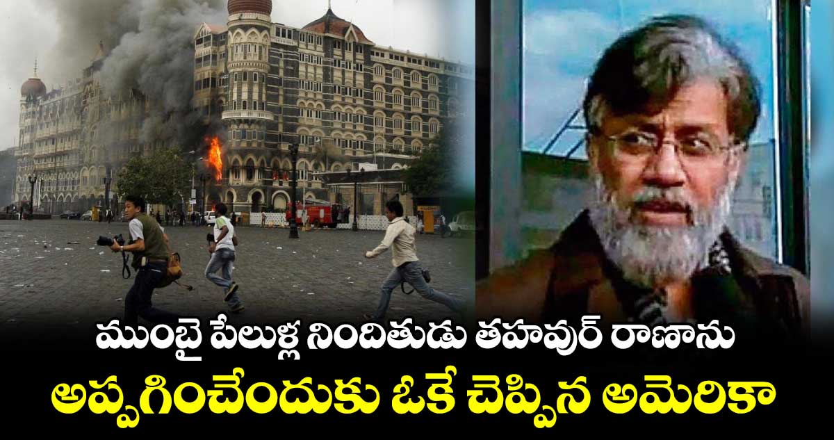 ముంబై పేలుళ్ల నిందితుడు తహవుర్ రాణాను అప్పగించేందుకు ఓకే చెప్పిన అమెరికా