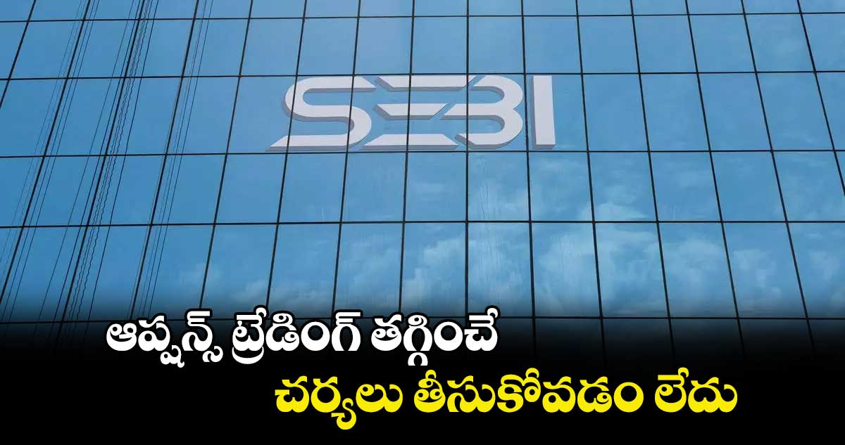 ఆప్షన్స్‌‌ ట్రేడింగ్ తగ్గించే చర్యలు తీసుకోవడం లేదు