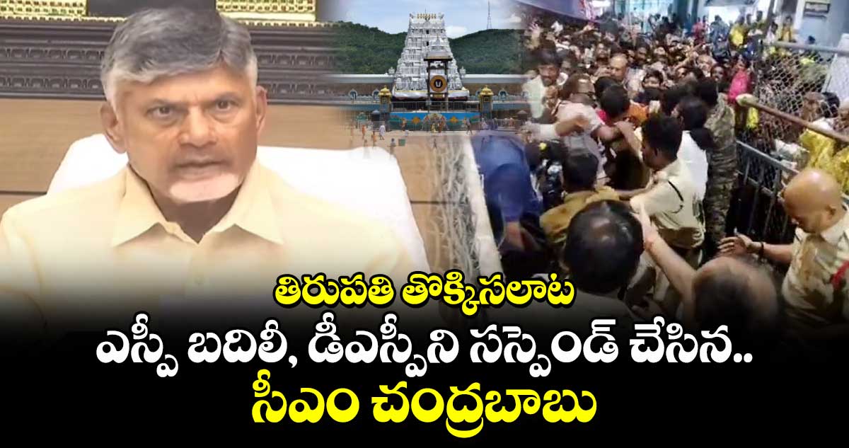 తిరుపతి తొక్కిసలాట : ఎస్పీ బదిలీ, డీఎస్పీని సస్పెండ్ చేసిన సీఎం చంద్రబాబు