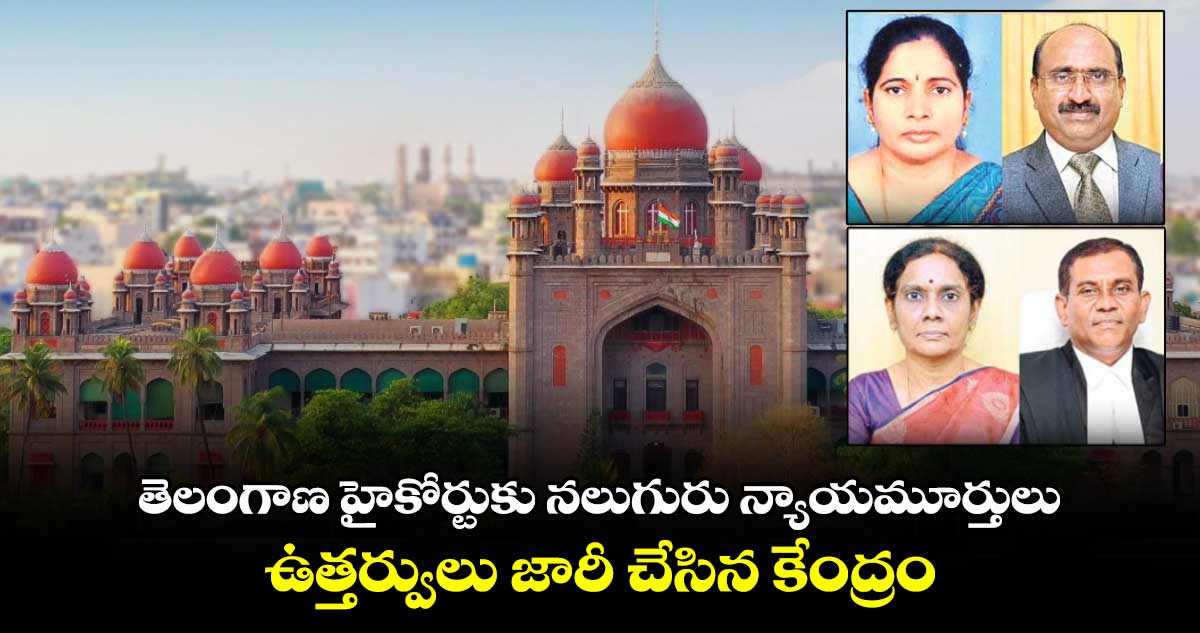 తెలంగాణ హైకోర్టుకు నలుగురు న్యాయమూర్తులు.. ఉత్తర్వులు జారీ చేసిన కేంద్రం