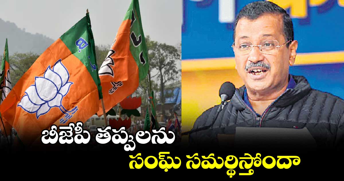 బీజేపీ తప్పులను సంఘ్​ సమర్థిస్తోందా : అర్వింద్​ కేజ్రీవాల్​