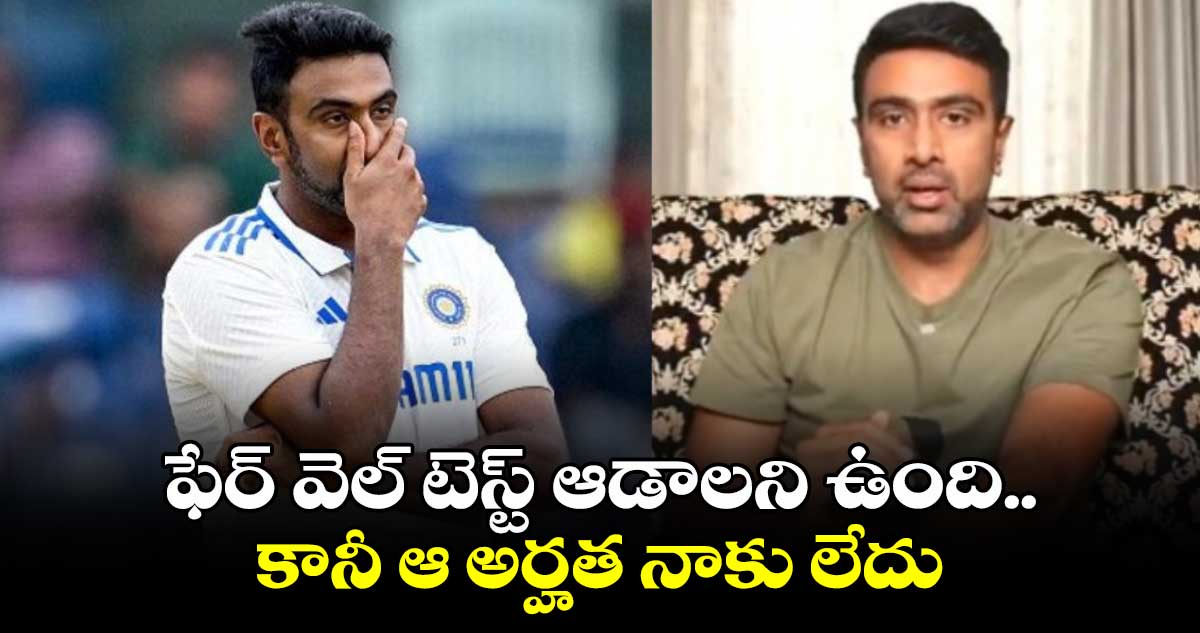 Ravichandran Ashwin: ఫేర్ వెల్ టెస్ట్ ఆడాలని ఉంది.. కానీ ఆ అర్హత నాకు లేదు: రవి చంద్రన్ అశ్విన్