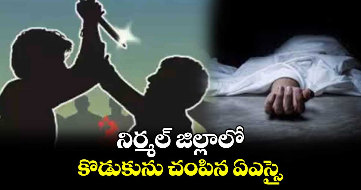 నిర్మల్ జిల్లాలో కొడుకును చంపిన ఏఎస్సై