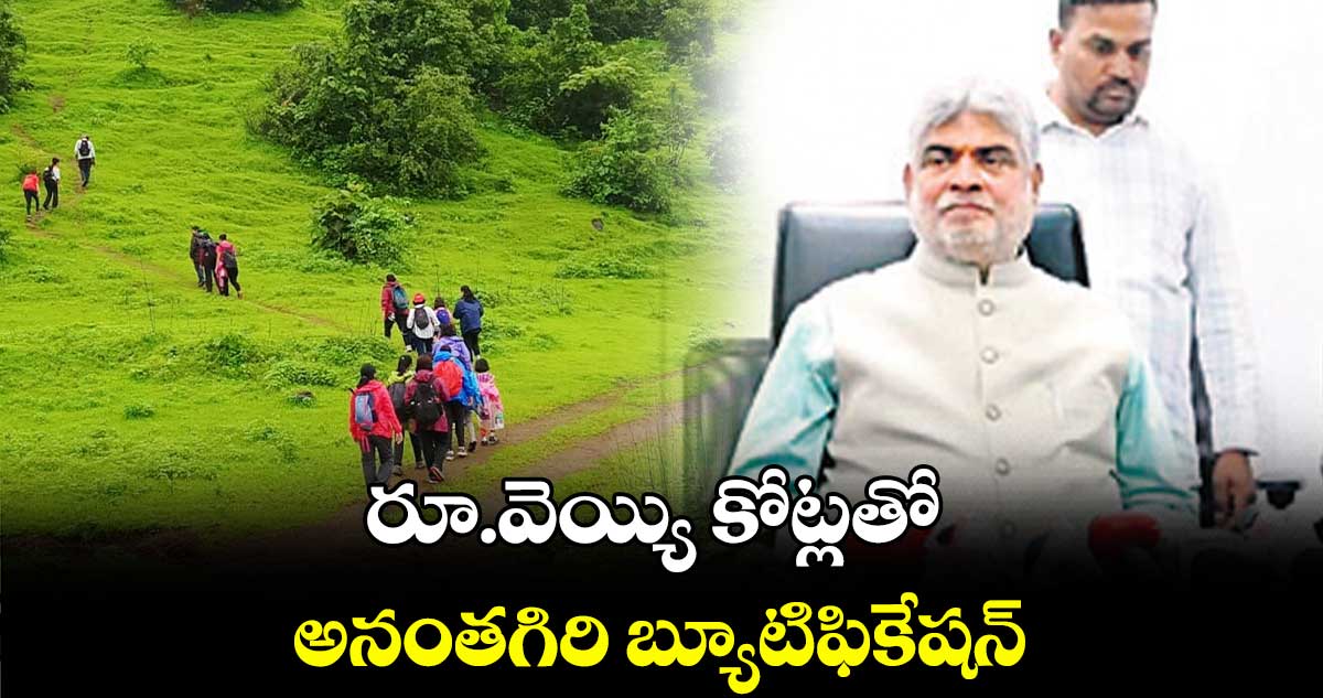 రూ.వెయ్యి కోట్లతో అనంతగిరి బ్యూటిఫికేషన్ : గడ్డం ప్రసాద్ కుమార్