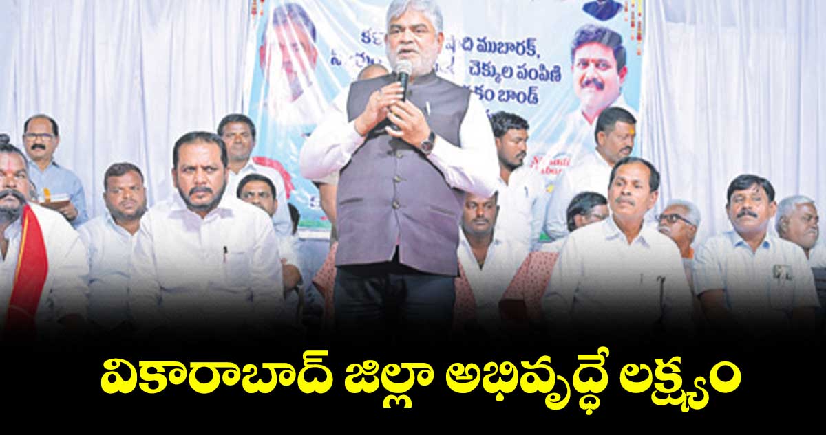 వికారాబాద్​ జిల్లా అభివృద్ధే లక్ష్యం : గడ్డం ప్రసాద్​కుమార్