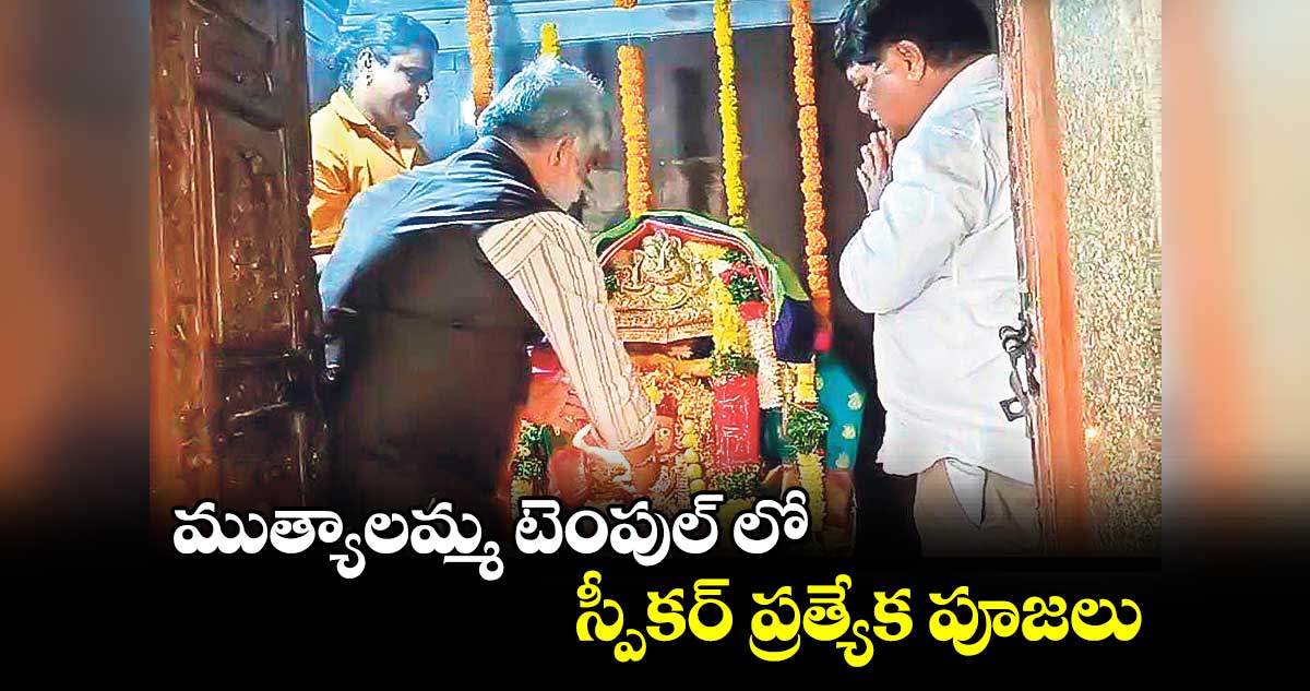 ముత్యాలమ్మ టెంపుల్ లో స్పీకర్ ప్రత్యేక పూజలు 