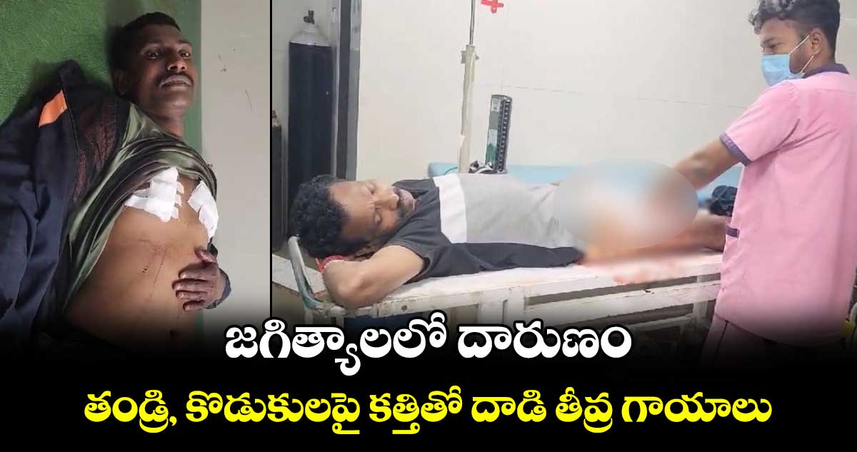 జగిత్యాలలో దారుణం: తండ్రి, కొడుకులపై కత్తితో దాడి తీవ్ర గాయాలు.. 