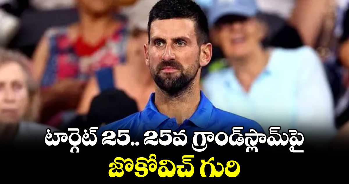 టార్గెట్ 25.. 25వ గ్రాండ్స్లామ్పై జొకోవిచ్ గురి