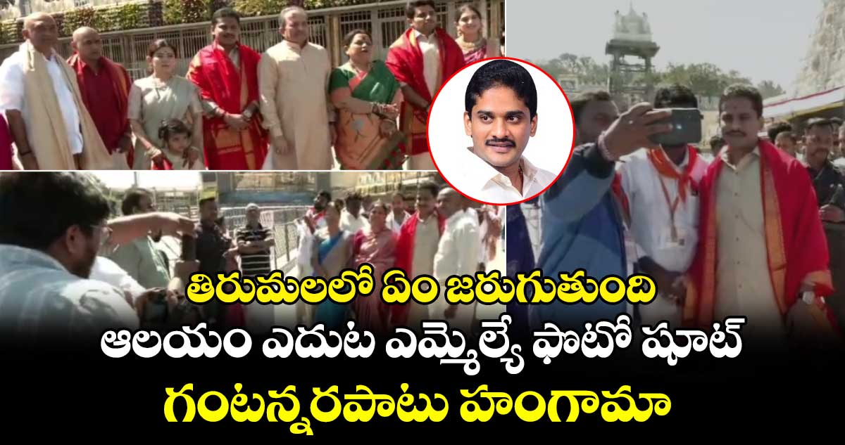 తిరుమలలో ఏం జరుగుతుంది : ఆలయం ఎదుట ఎమ్మెల్యే ఫొటో షూట్.. గంటన్నరపాటు హంగామా