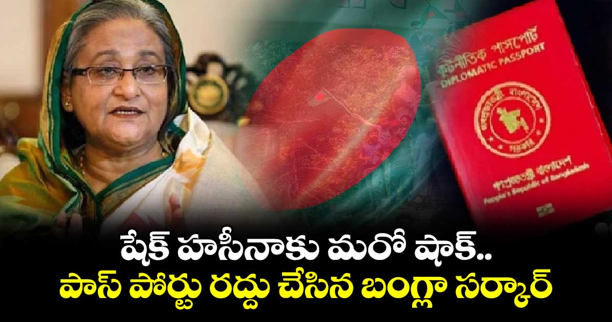 షేక్ హసీనాకు మరో షాక్.. పాస్ పోర్టు రద్దు చేసిన బంగ్లా సర్కార్