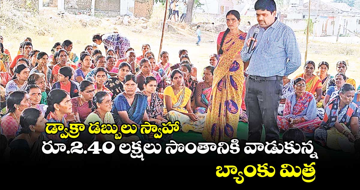  డ్వాక్రా డబ్బులు స్వాహా : రూ.2.40 లక్షలు సొంతానికి వాడుకున్న బ్యాంకు మిత్ర 