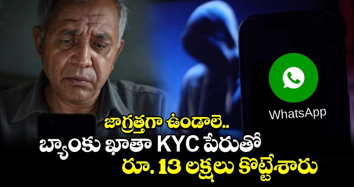 జాగ్రత్తగా ఉండాలె.. బ్యాంకు ఖాతా KYC పేరుతో రూ. 13 లక్షలు కొట్టేశారు