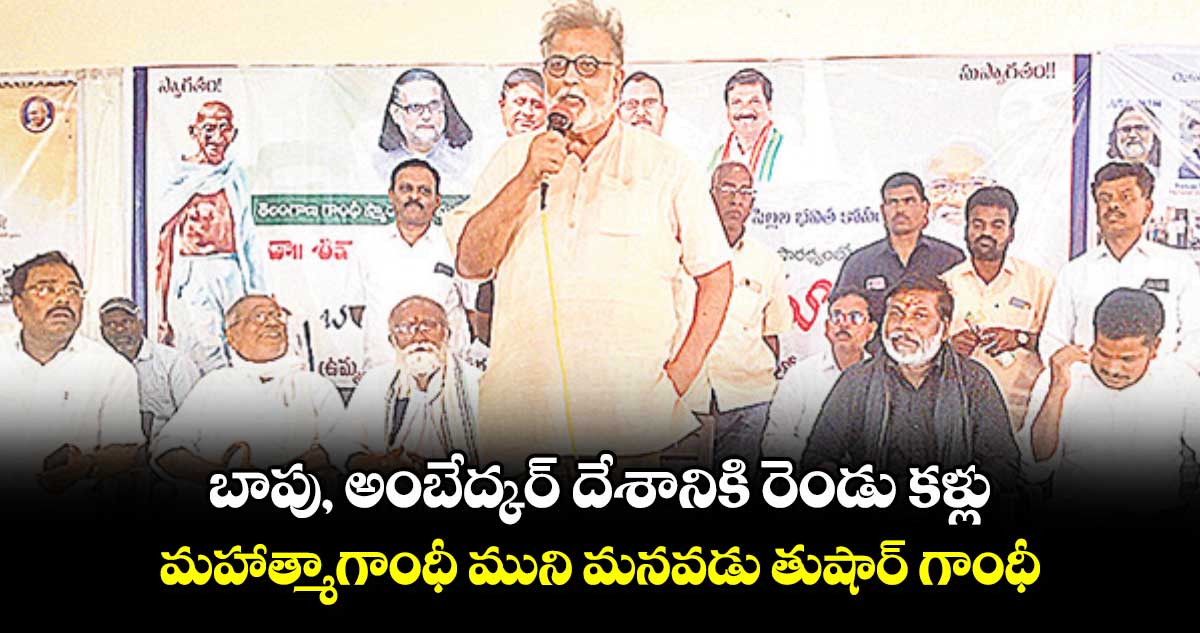 బాపు, అంబేద్కర్‌‌ దేశానికి రెండు కళ్లు: మహాత్మాగాంధీ మునిమనవడు తుషార్‌‌గాంధీ