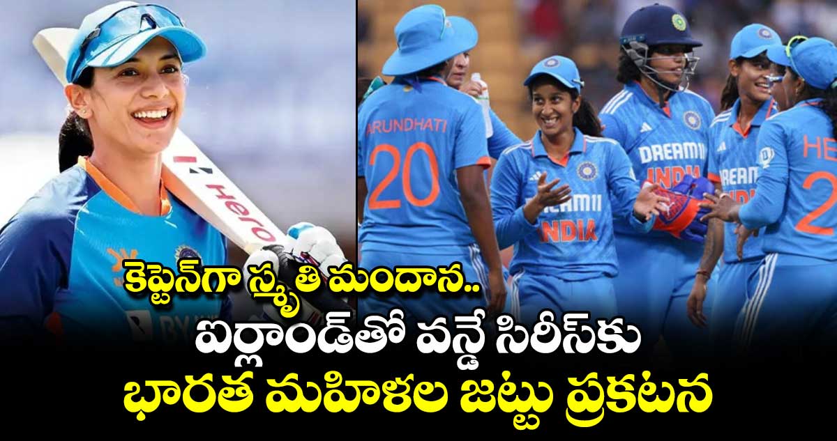 IND vs IRE: కెప్టెన్‌గా స్మృతి మందాన.. ఐర్లాండ్‌తో వన్డే సిరీస్‌కు భారత మహిళల జట్టు ప్రకటన