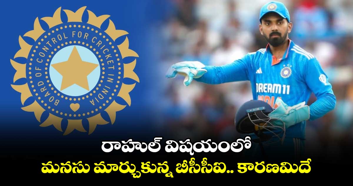 KL Rahul: రాహుల్ విషయంలో మనసు మార్చుకున్న బీసీసీఐ.. కారణమిదే