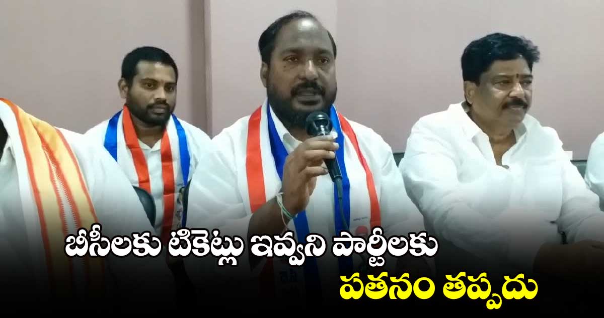 బీసీలకు టికెట్లు ఇవ్వని పార్టీలకు పతనం తప్పదు