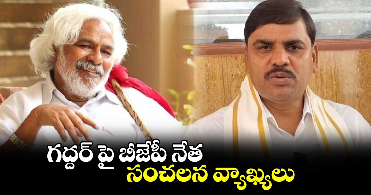 గద్దర్ పై బీజేపీ నేత సంచలన వ్యాఖ్యలు.. 