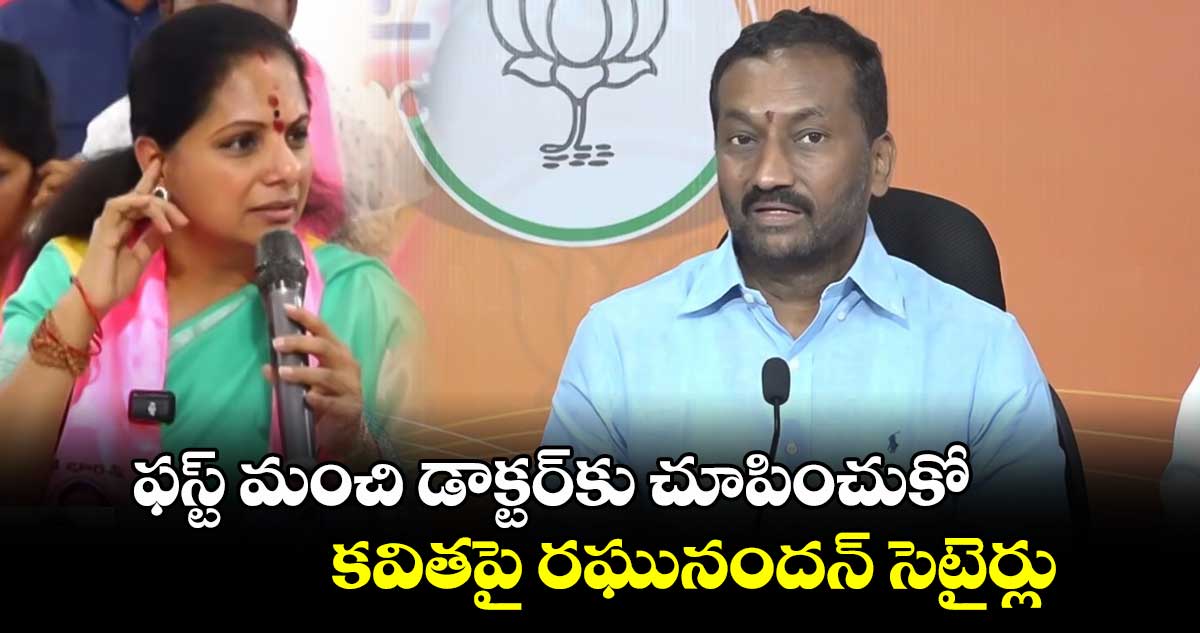 ఫస్ట్ మంచి డాక్టర్⁬కు చూపించుకో.. కవితపై రఘునందన్ సెటైర్లు