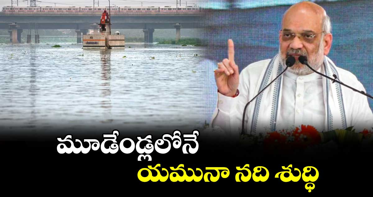 మూడేండ్లలోనే యమునా నది శుద్ధి : అమిత్​ షా