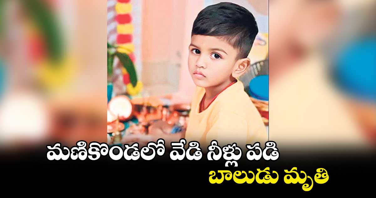 మణికొండలో వేడి నీళ్లు పడి బాలుడు మృతి