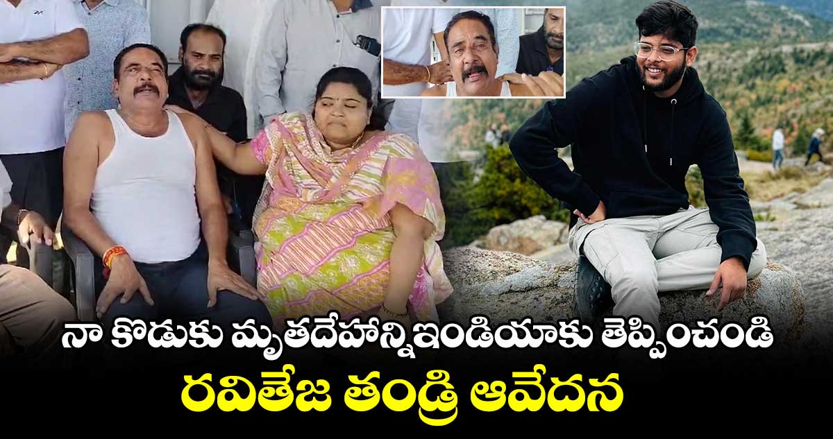 నా కొడుకు మృతదేహాన్నిఇండియాకు తెప్పించండి.. రవితేజ  తండ్రి ఆవేదన