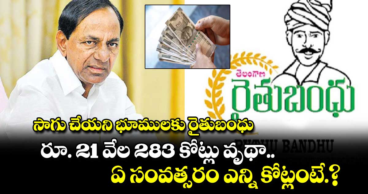 సాగు చేయని భూములకు రైతుబంధు.. రూ. 21 వేల 283 కోట్లు వృథా